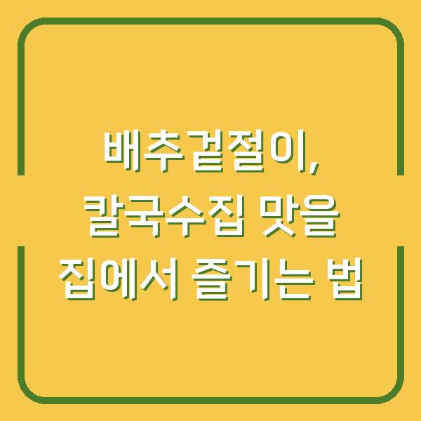 배추겉절이, 칼국수집 맛을 집에서 즐기는 법