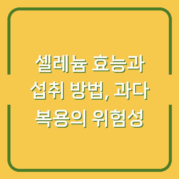 셀레늄 효능과 섭취 방법, 과다 복용의 위험성