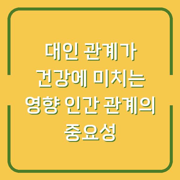 대인 관계가 건강에 미치는 영향 인간 관계의 중요성