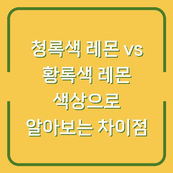 청록색 레몬 vs 황록색 레몬 색상으로 알아보는 차이점