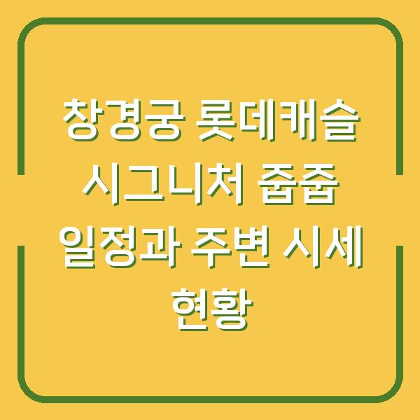 창경궁 롯데캐슬 시그니처 줍줍 일정과 주변 시세 현황