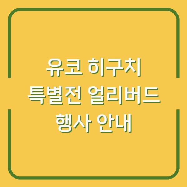 유코 히구치 특별전 얼리버드 행사 안내