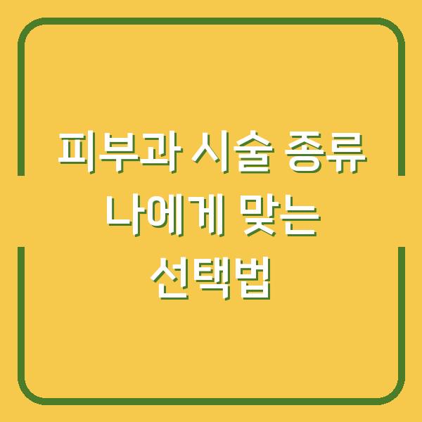 피부과 시술 종류 나에게 맞는 선택법