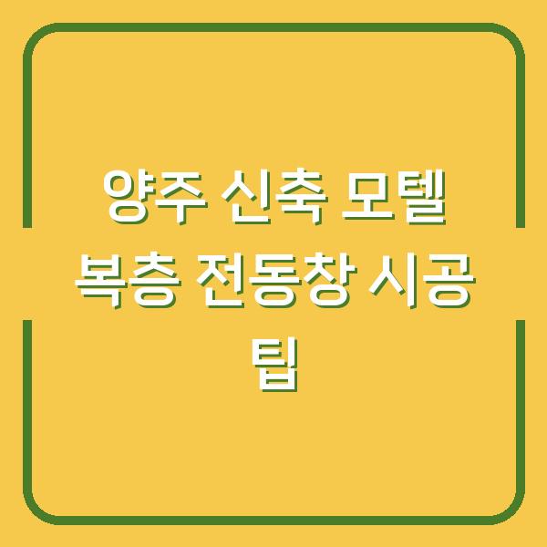 양주 신축 모텔 복층 전동창 시공 팁