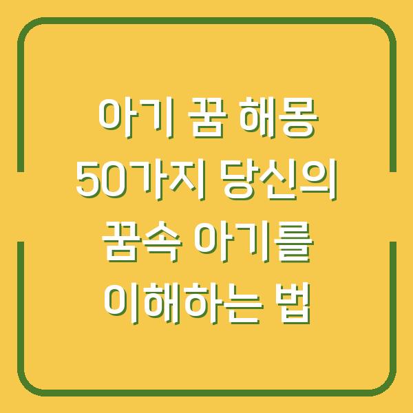 아기 꿈 해몽 50가지 당신의 꿈속 아기를 이해하는 법