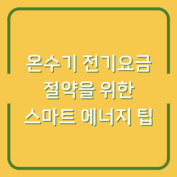 온수기 전기요금 절약을 위한 스마트 에너지 팁