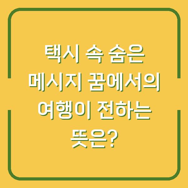 택시 속 숨은 메시지 꿈에서의 여행이 전하는 뜻은?