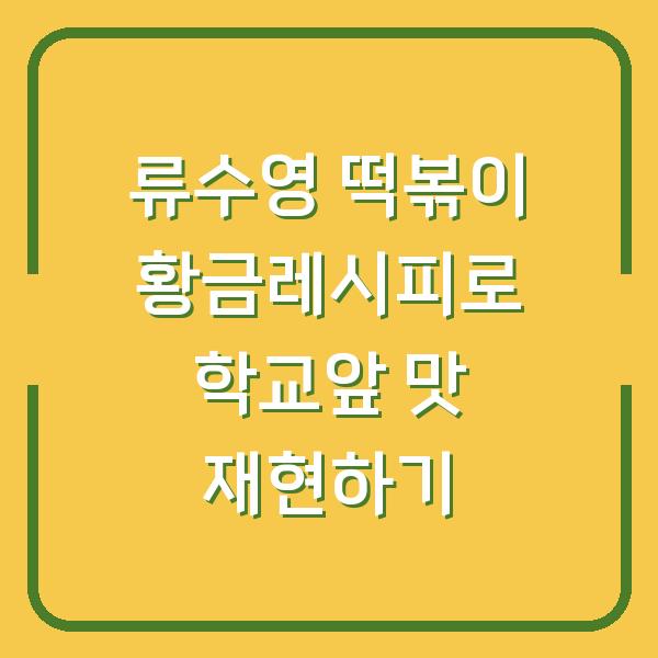류수영 떡볶이 황금레시피로 학교앞 맛 재현하기