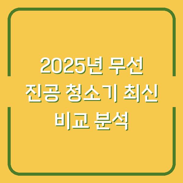 2025년 무선 진공 청소기 최신 비교 분석