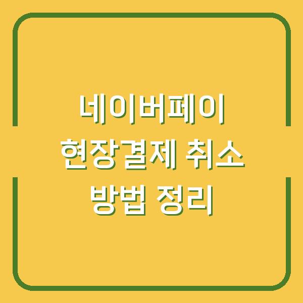 네이버페이 현장결제 취소 방법 정리