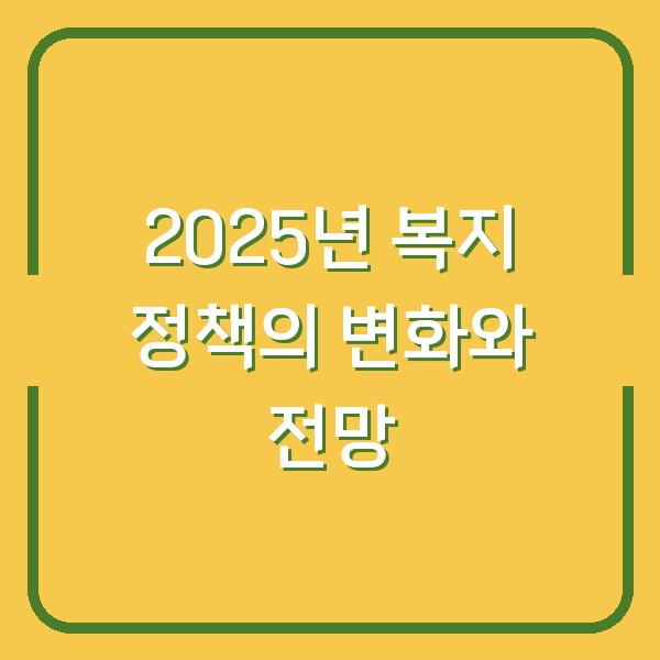 2025년 복지 정책의 변화와 전망