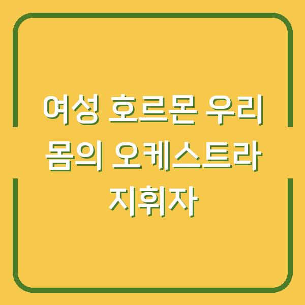여성 호르몬 우리 몸의 오케스트라 지휘자