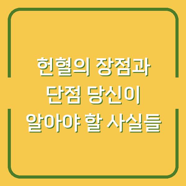 헌혈의 장점과 단점 당신이 알아야 할 사실들