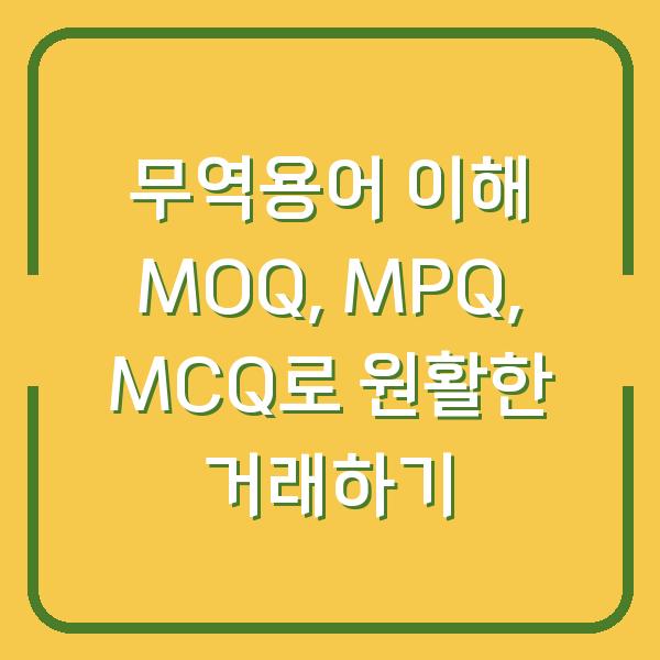 무역용어 이해 MOQ, MPQ, MCQ로 원활한 거래하기