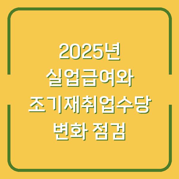 2025년 실업급여와 조기재취업수당 변화 점검