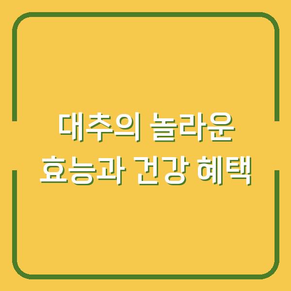 대추의 놀라운 효능과 건강 혜택