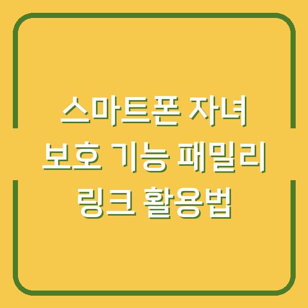스마트폰 자녀 보호 기능 패밀리 링크 활용법