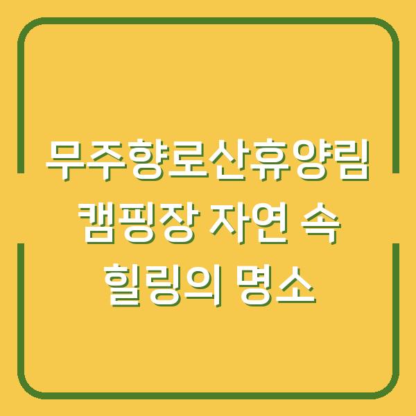 무주향로산휴양림 캠핑장 자연 속 힐링의 명소