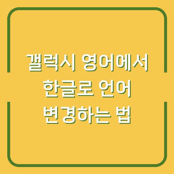 갤럭시 영어에서 한글로 언어 변경하는 법
