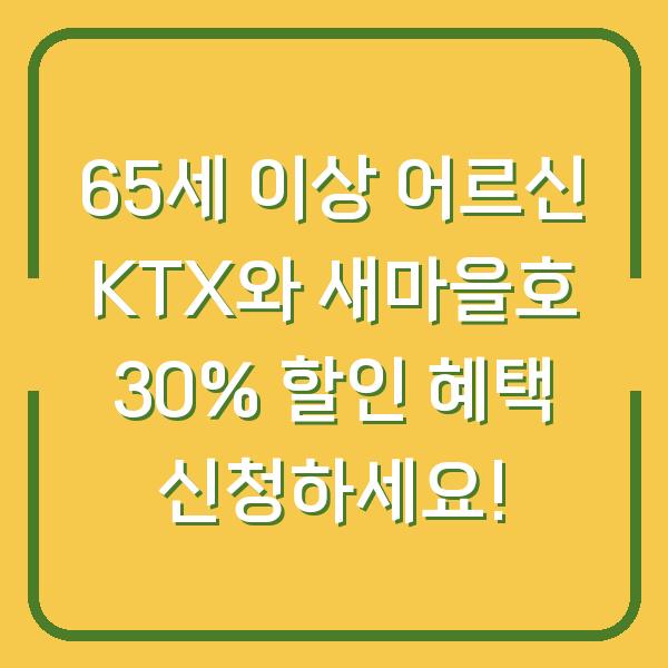 65세 이상 어르신 KTX와 새마을호 30% 할인 혜택 신청하세요!