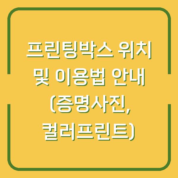 프린팅박스 위치 및 이용법 안내 (증명사진, 컬러프린트)