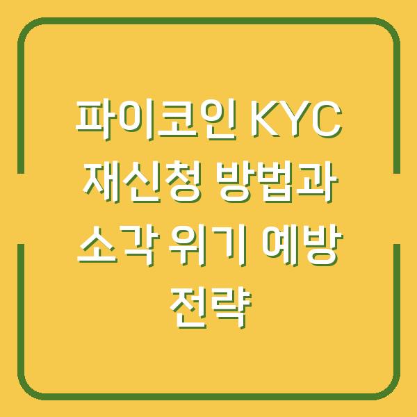 파이코인 KYC 재신청 방법과 소각 위기 예방 전략