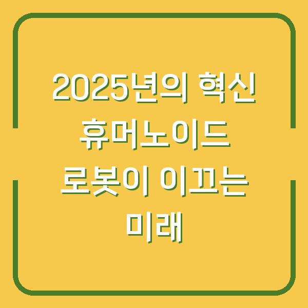 2025년의 혁신 휴머노이드 로봇이 이끄는 미래