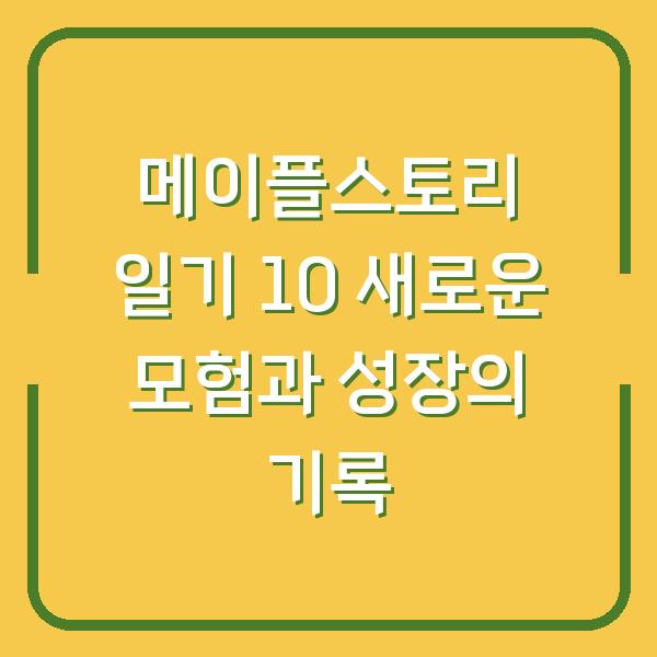 메이플스토리 일기 10 새로운 모험과 성장의 기록