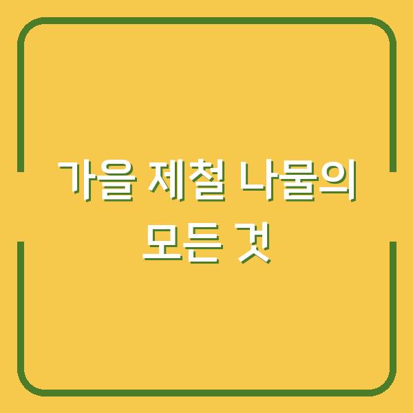 가을 제철 나물의 모든 것