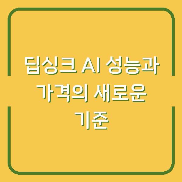 딥싱크 AI 성능과 가격의 새로운 기준