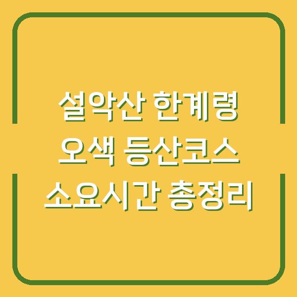 설악산 한계령 오색 등산코스 소요시간 총정리