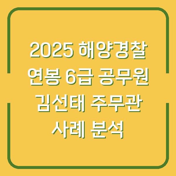 2025 해양경찰 연봉 6급 공무원 김선태 주무관 사례 분석