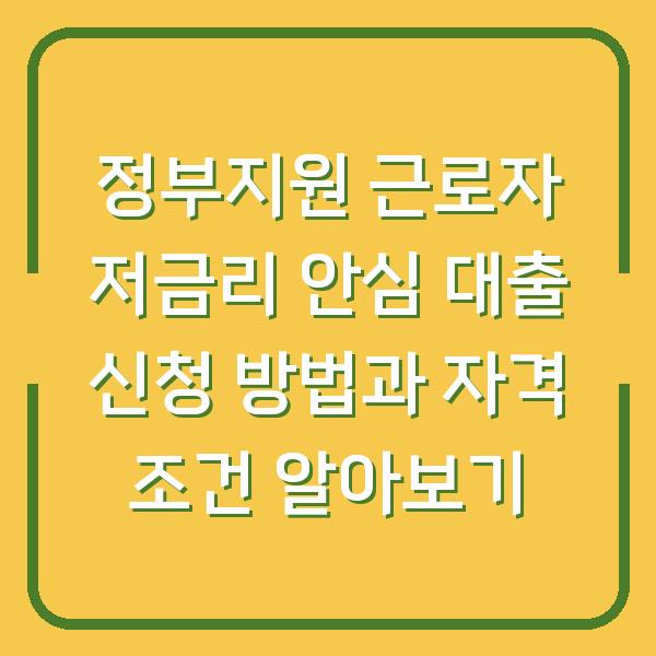 정부지원 근로자 저금리 안심 대출 신청 방법과 자격 조건 알아보기