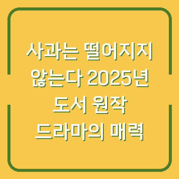 사과는 떨어지지 않는다 2025년 도서 원작 드라마의 매력
