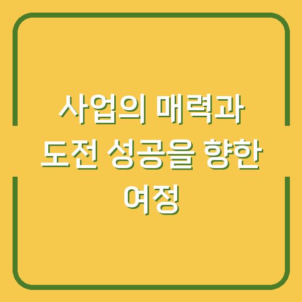 사업의 매력과 도전 성공을 향한 여정