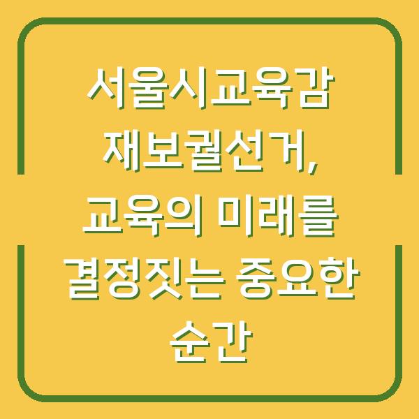 서울시교육감 재보궐선거, 교육의 미래를 결정짓는 중요한 순간