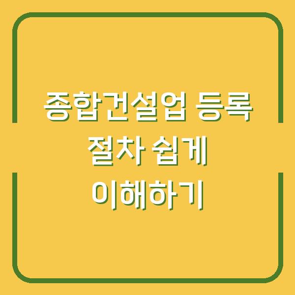종합건설업 등록 절차 쉽게 이해하기