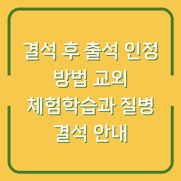 결석 후 출석 인정 방법 교외 체험학습과 질병 결석 안내