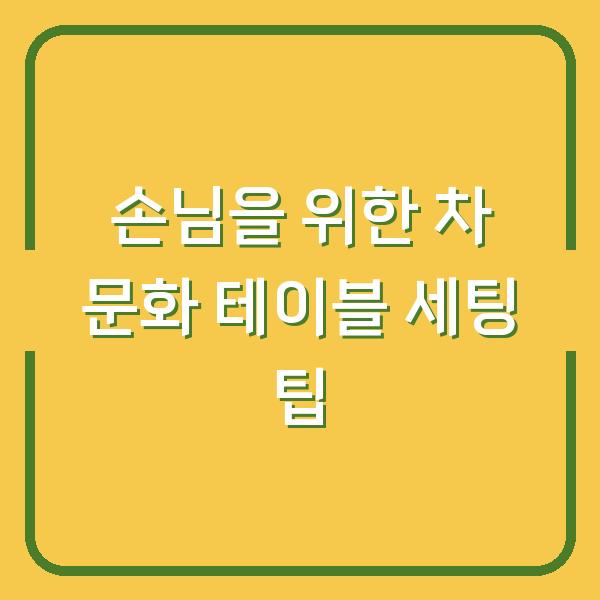 손님을 위한 차 문화 테이블 세팅 팁
