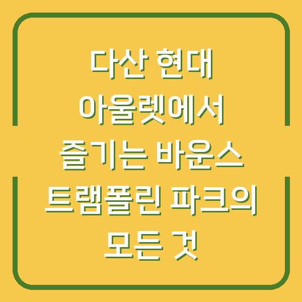 다산 현대 아울렛에서 즐기는 바운스 트램폴린 파크의 모든 것