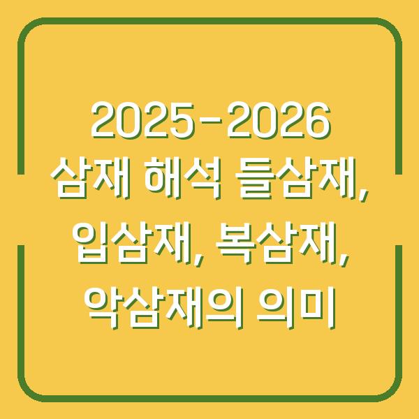 2025-2026 삼재 해석 들삼재, 입삼재, 복삼재, 악삼재의 의미
