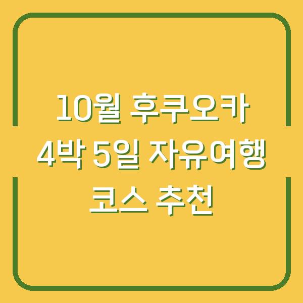 10월 후쿠오카 4박 5일 자유여행 코스 추천