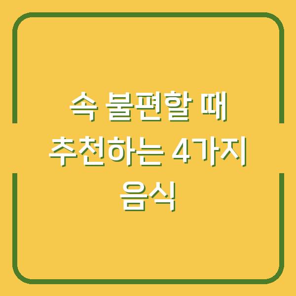 속 불편할 때 추천하는 4가지 음식