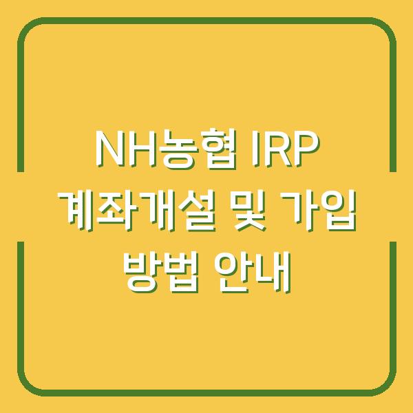 NH농협 IRP 계좌개설 및 가입 방법 안내
