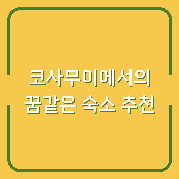 코사무이에서의 꿈같은 숙소 추천