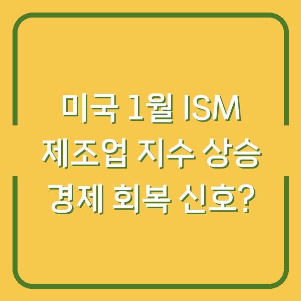 미국 1월 ISM 제조업 지수 상승 경제 회복 신호?