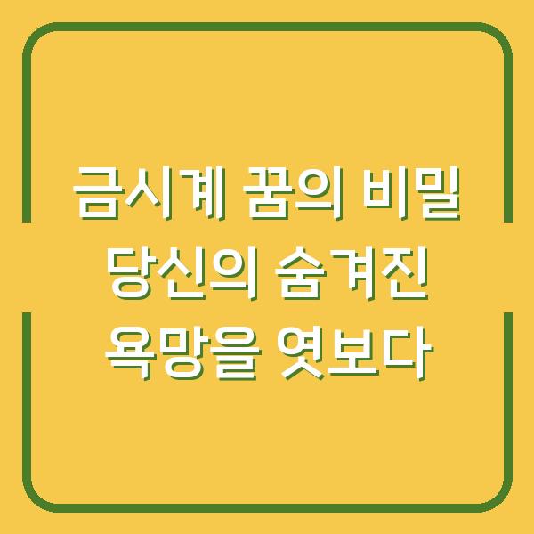 금시계 꿈의 비밀 당신의 숨겨진 욕망을 엿보다