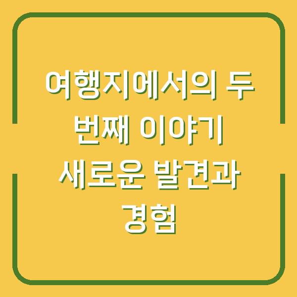 여행지에서의 두 번째 이야기 새로운 발견과 경험
