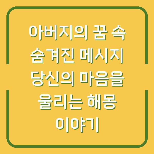 아버지의 꿈 속 숨겨진 메시지 당신의 마음을 울리는 해몽 이야기