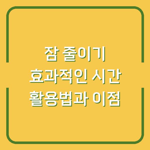 잠 줄이기 효과적인 시간 활용법과 이점